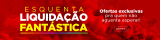 Esquenta Liquidação Fantástica – Ofertas exclusivas pra quem não aguenta esperar!